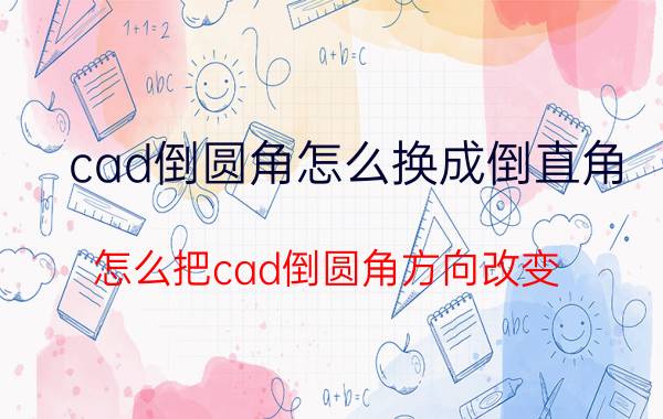 cad倒圆角怎么换成倒直角 怎么把cad倒圆角方向改变？